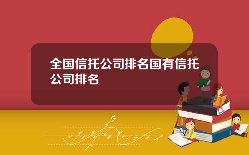 全国信托公司排名国有信托公司排名