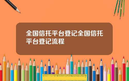 全国信托平台登记全国信托平台登记流程