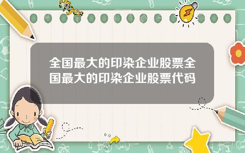 全国最大的印染企业股票全国最大的印染企业股票代码