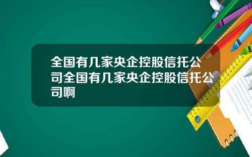 全国有几家央企控股信托公司全国有几家央企控股信托公司啊
