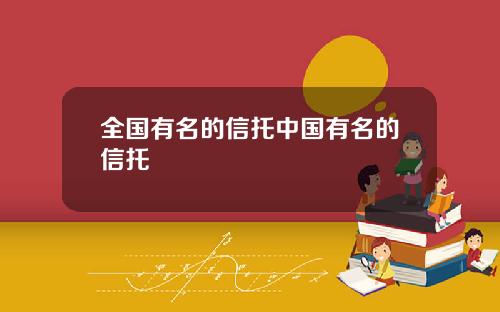 全国有名的信托中国有名的信托