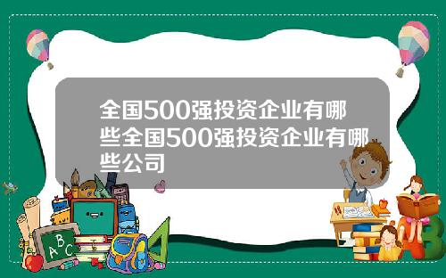 全国500强投资企业有哪些全国500强投资企业有哪些公司