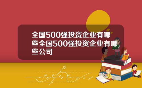 全国500强投资企业有哪些全国500强投资企业有哪些公司