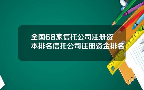 全国68家信托公司注册资本排名信托公司注册资金排名