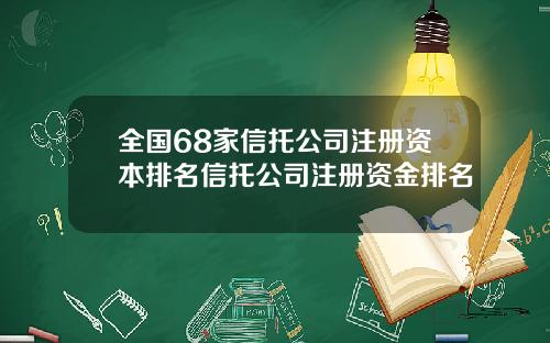 全国68家信托公司注册资本排名信托公司注册资金排名