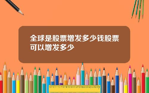 全球是股票增发多少钱股票可以增发多少