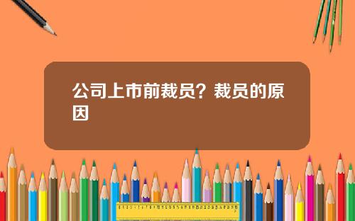 公司上市前裁员？裁员的原因