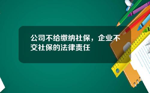 公司不给缴纳社保，企业不交社保的法律责任