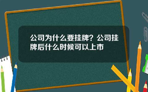公司为什么要挂牌？公司挂牌后什么时候可以上市