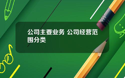公司主要业务 公司经营范围分类 公司主要业务 公司经营范围分类
