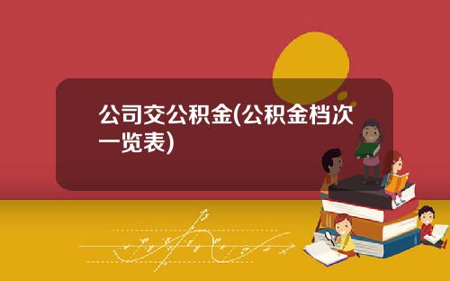 公司交公积金(公积金档次一览表)