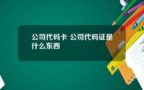 公司代码卡 公司代码证是什么东西