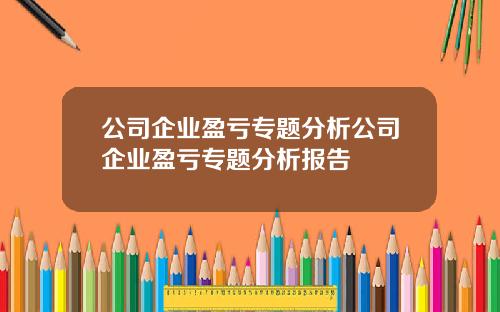 公司企业盈亏专题分析公司企业盈亏专题分析报告