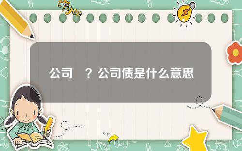 公司債？公司债是什么意思