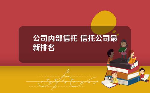 公司内部信托 信托公司最新排名 公司内部信托 信托公司最新排名