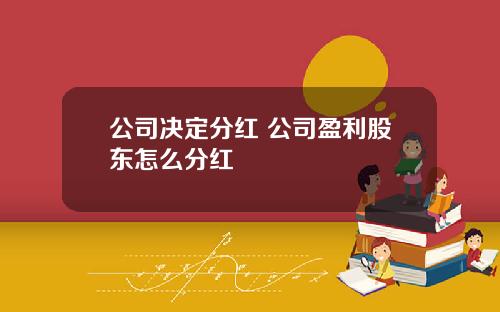 公司决定分红 公司盈利股东怎么分红