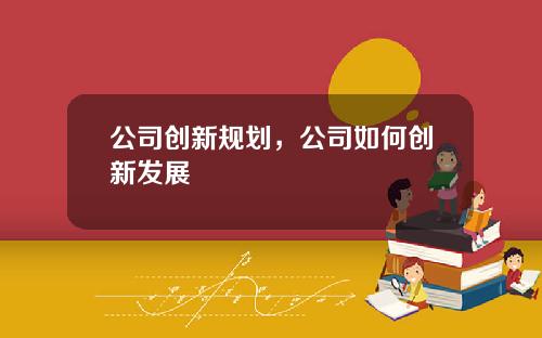 公司创新规划，公司如何创新发展