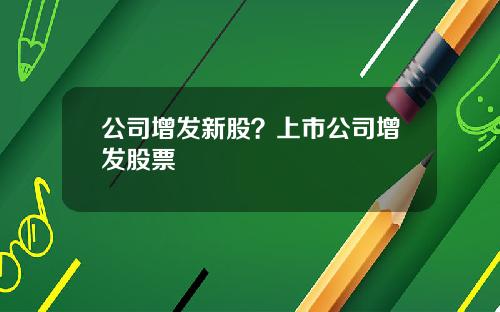 公司增发新股？上市公司增发股票
