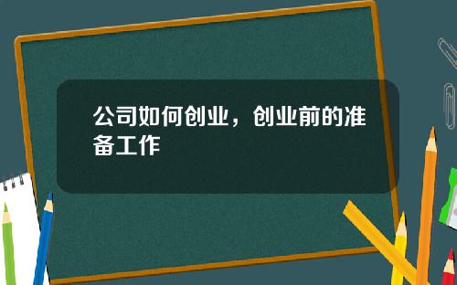 公司如何创业，创业前的准备工作