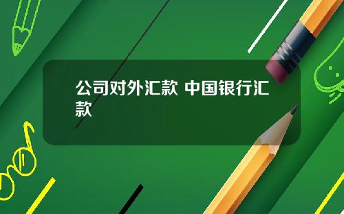 公司对外汇款 中国银行汇款