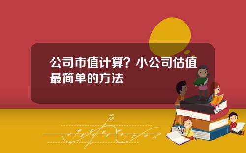 公司市值计算？小公司估值最简单的方法