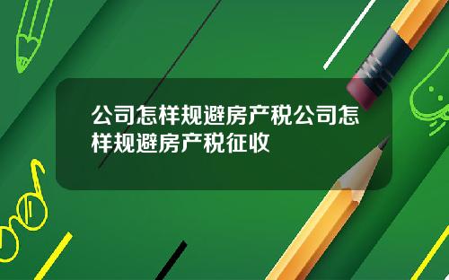 公司怎样规避房产税公司怎样规避房产税征收