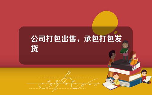 公司打包出售，承包打包发货
