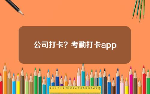 公司打卡？考勤打卡app