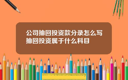 公司抽回投资款分录怎么写抽回投资属于什么科目