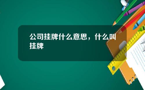 公司挂牌什么意思，什么叫挂牌