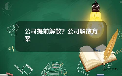公司提前解散？公司解散方案