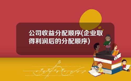 公司收益分配顺序(企业取得利润后的分配顺序)