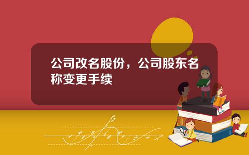 公司改名股份，公司股东名称变更手续