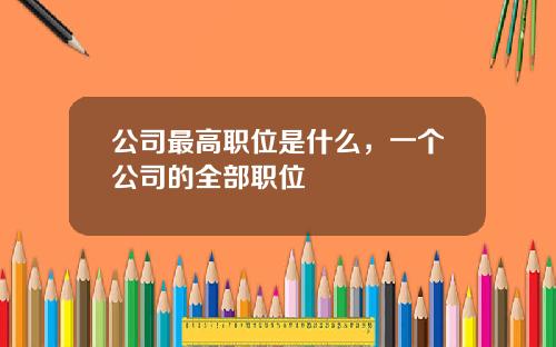 公司最高职位是什么，一个公司的全部职位