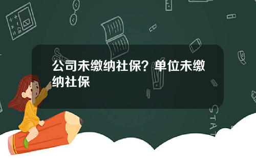 公司未缴纳社保？单位未缴纳社保