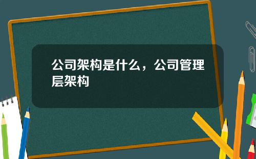 公司架构是什么，公司管理层架构