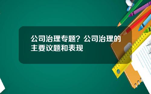 公司治理专题？公司治理的主要议题和表现