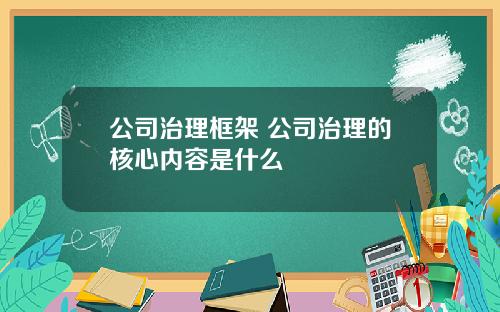 公司治理框架 公司治理的核心内容是什么