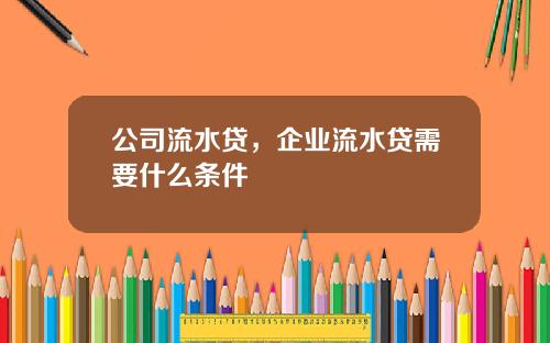 公司流水贷，企业流水贷需要什么条件