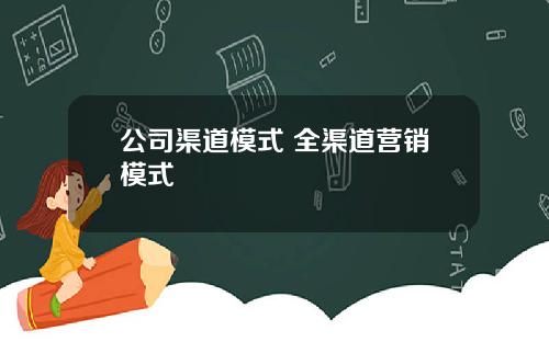 公司渠道模式 全渠道营销模式