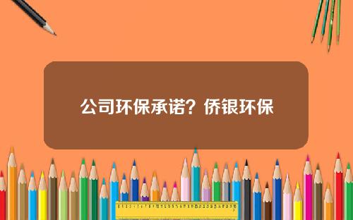 公司环保承诺？侨银环保
