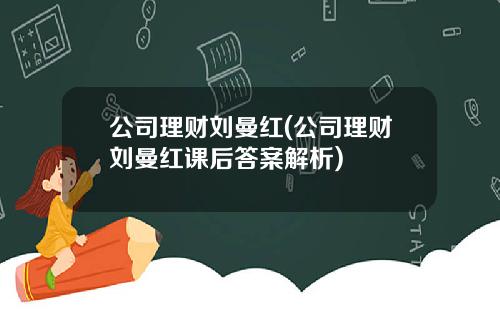 公司理财刘曼红(公司理财刘曼红课后答案解析)