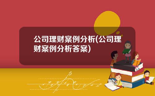 公司理财案例分析(公司理财案例分析答案)
