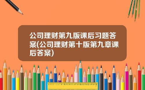 公司理财第九版课后习题答案(公司理财第十版第九章课后答案)