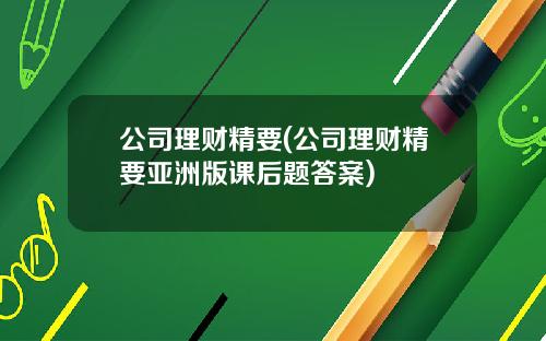 公司理财精要(公司理财精要亚洲版课后题答案)