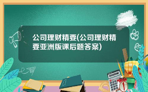 公司理财精要(公司理财精要亚洲版课后题答案)