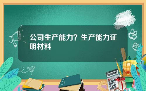 公司生产能力？生产能力证明材料