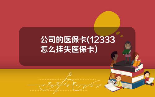公司的医保卡(12333怎么挂失医保卡)