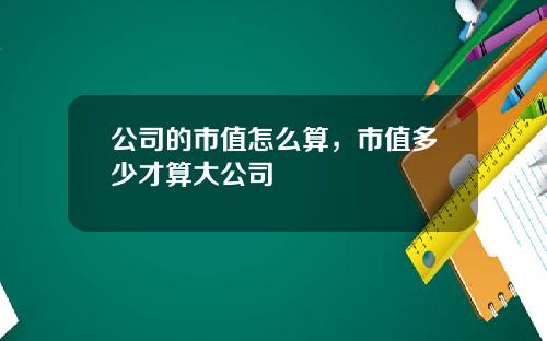 公司的市值怎么算，市值多少才算大公司