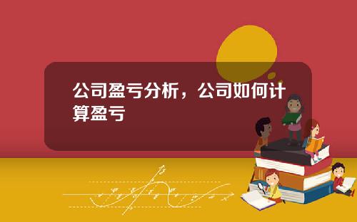公司盈亏分析，公司如何计算盈亏
